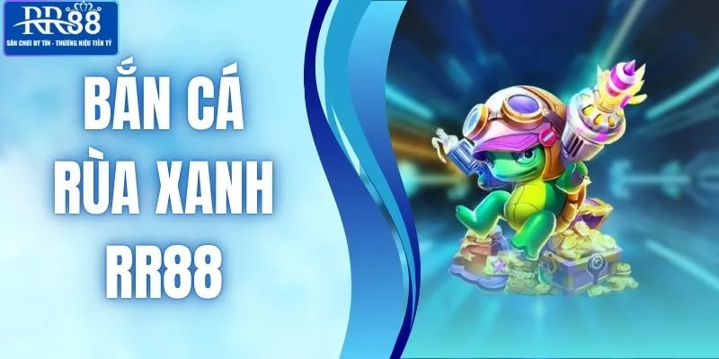 Bắn Cá Rùa Xanh Tại RR88 Gây Chú Ý Với Mức Thưởng Khủng
