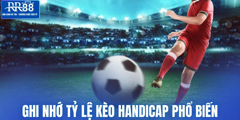 Ghi nhớ tỷ lệ kèo handicap phổ biến